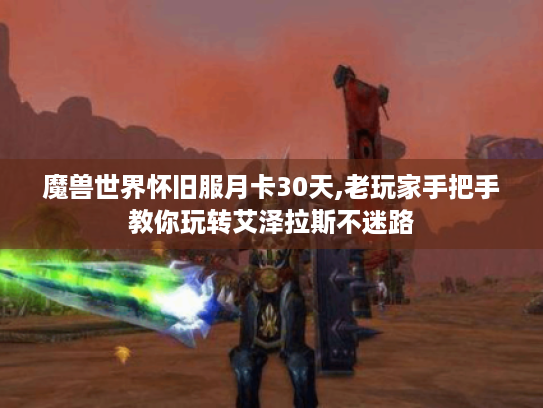 魔兽世界怀旧服月卡30天,老玩家手把手教你玩转艾泽拉斯不迷路