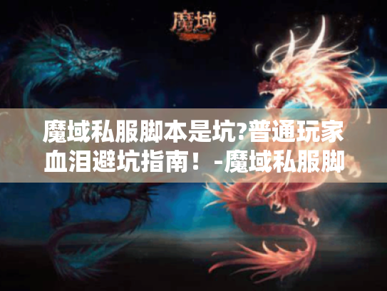 魔域私服脚本是坑?普通玩家血泪避坑指南!-魔域私服脚本、避坑指南-文案,一个普通玩家的糟糕经历及避坑建议 魔域私服脚本是坑?普通玩家血泪避坑指南!-魔域私服脚本、避坑指南-文案,一个普通玩家的糟糕经历及避坑建议