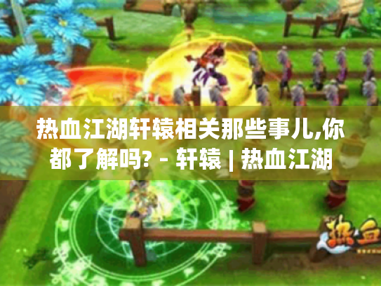 热血江湖轩辕相关那些事儿,你都了解吗? - 轩辕 | 热血江湖