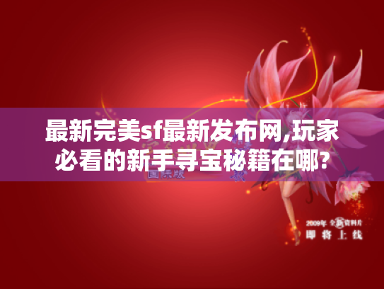 最新完美sf最新发布网,玩家必看的新手寻宝秘籍在哪? 最新完美sf最新发布网,玩家必看的新手寻宝秘籍在哪?