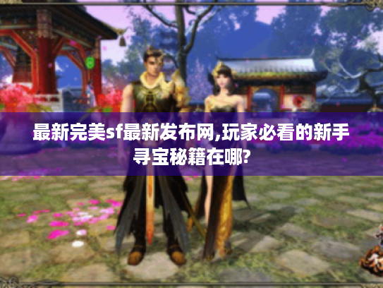 最新完美sf最新发布网,玩家必看的新手寻宝秘籍在哪? 最新完美sf最新发布网,玩家必看的新手寻宝秘籍在哪?