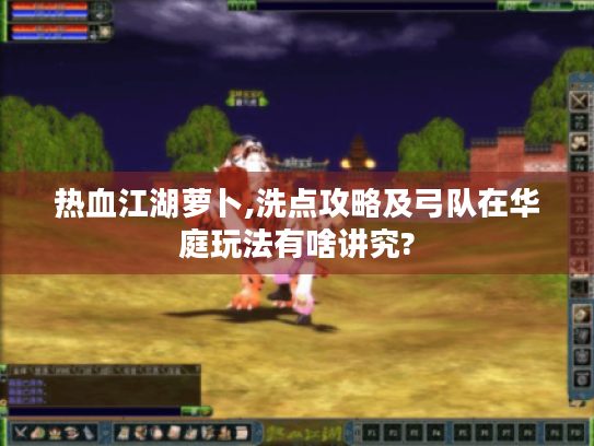 热血江湖萝卜,洗点攻略及弓队在华庭玩法有啥讲究? 热血江湖萝卜,洗点攻略及弓队在华庭玩法有啥讲究?