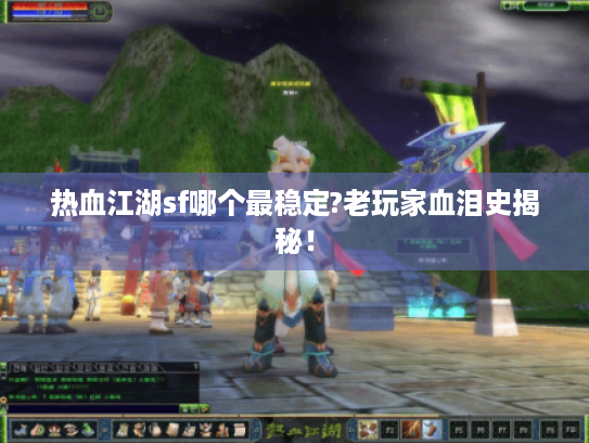 热血江湖sf哪个最稳定?老玩家血泪史揭秘！