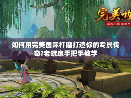 如何用完美国际打磨打造你的专属传奇?老玩家手把手教学