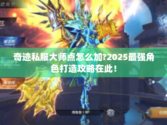 奇迹私服大师点怎么加?2025最强角色打造攻略在此！