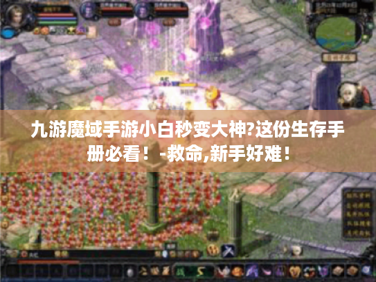 九游魔域手游小白秒变大神?这份生存手册必看！-救命,新手好难！