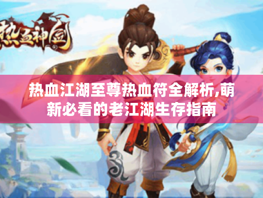 热血江湖至尊热血符全解析,萌新必看的老江湖生存指南