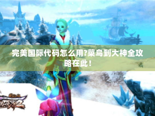 完美国际代码怎么用?菜鸟到大神全攻略在此！