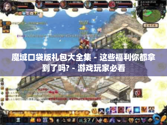 魔域口袋版礼包大全集 - 这些福利你都拿到了吗? - 游戏玩家必看