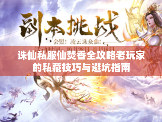 诛仙私服仙焚香全攻略老玩家的私藏技巧与避坑指南