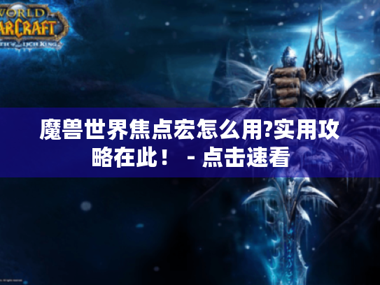 魔兽世界焦点宏怎么用?实用攻略在此！ - 点击速看