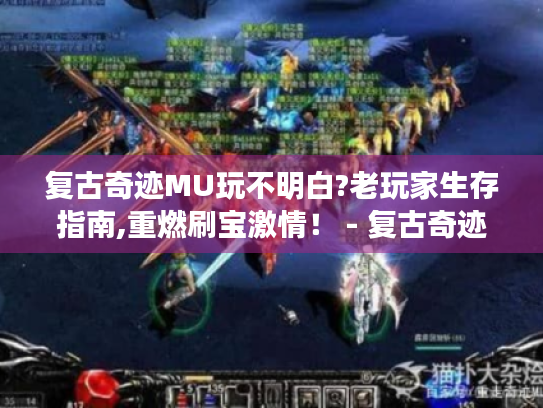 复古奇迹MU玩不明白?老玩家生存指南,重燃刷宝激情！ - 复古奇迹MU终极生存指南