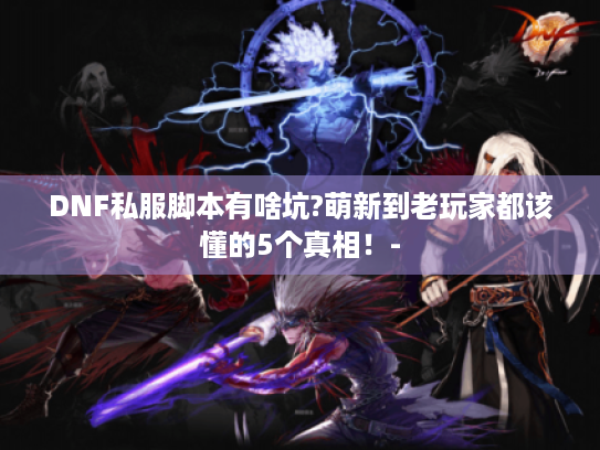 DNF私服脚本有啥坑?萌新到老玩家都该懂的5个真相！-