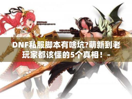 DNF私服脚本有啥坑?萌新到老玩家都该懂的5个真相！-