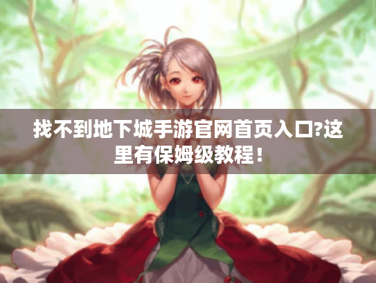 找不到地下城手游官网首页入口?这里有保姆级教程! 找不到地下城手游官网首页入口?这里有保姆级教程!