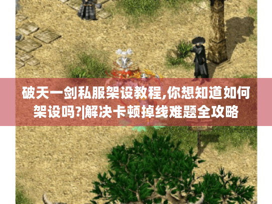 破天一剑私服架设教程,你想知道如何架设吗?|解决卡顿掉线难题全攻略 破天一剑私服架设教程,你想知道如何架设吗?|解决卡顿掉线难题全攻略