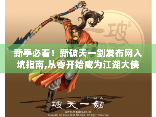 新手必看！新破天一剑发布网入坑指南,从零开始成为江湖大侠