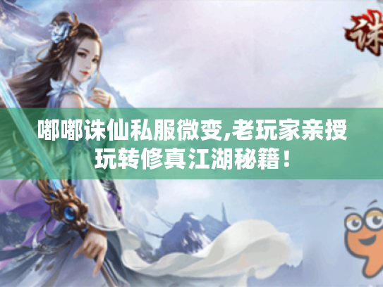 嘟嘟诛仙私服微变,老玩家亲授玩转修真江湖秘籍！