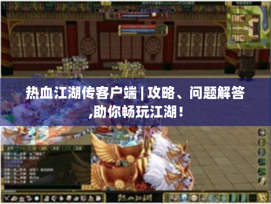 热血江湖传客户端 | 攻略、问题解答,助你畅玩江湖！
