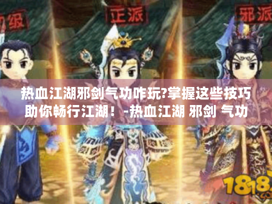 热血江湖邪剑气功咋玩?掌握这些技巧助你畅行江湖！-热血江湖 邪剑 气功