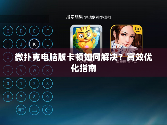 微扑克电脑版卡顿如何解决？高效优化指南