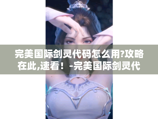 完美国际剑灵代码怎么用?攻略在此,速看！-完美国际剑灵代码