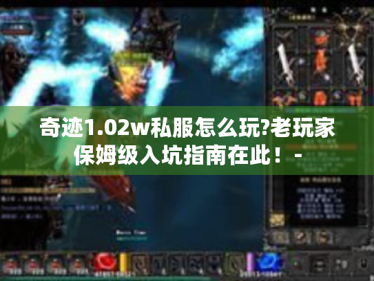 奇迹1.02w私服怎么玩?老玩家保姆级入坑指南在此！-