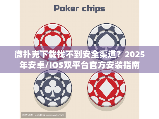 微扑克下载找不到安全渠道？2025年安卓/IOS双平台官方安装指南