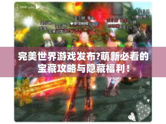 完美世界游戏发布?萌新必看的宝藏攻略与隐藏福利！