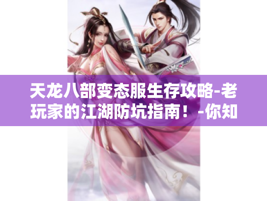 天龙八部变态服生存攻略-老玩家的江湖防坑指南！-你知道吗?