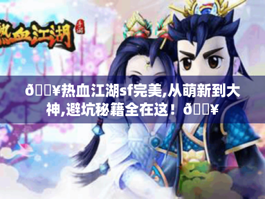🔥热血江湖sf完美,从萌新到大神,避坑秘籍全在这！🔥