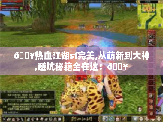 🔥热血江湖sf完美,从萌新到大神,避坑秘籍全在这！🔥