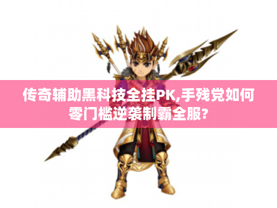 传奇辅助黑科技全挂PK,手残党如何零门槛逆袭制霸全服?