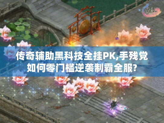 传奇辅助黑科技全挂PK,手残党如何零门槛逆袭制霸全服?