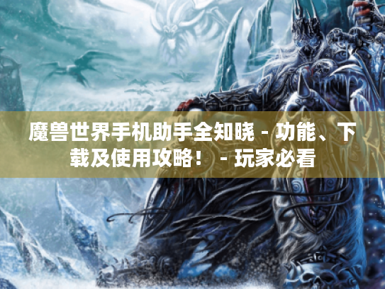 魔兽世界手机助手全知晓 - 功能、下载及使用攻略！ - 玩家必看