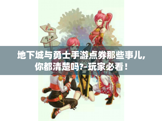 地下城与勇士手游点券那些事儿,你都清楚吗?-玩家必看！