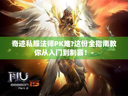 奇迹私服法师PK难?这份全指南教你从入门到制霸！-
