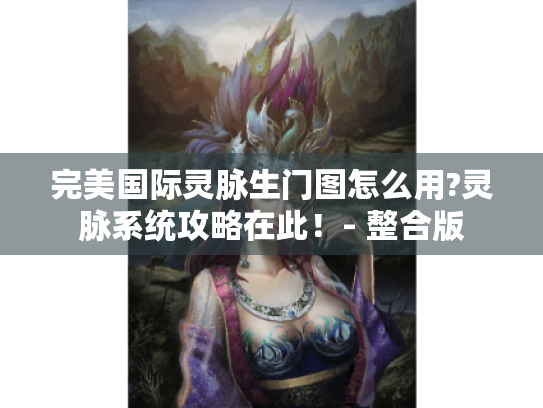 完美国际灵脉生门图怎么用?灵脉系统攻略在此！- 整合版
