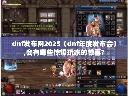 dnf发布网2025(dnf年度发布会),会有哪些惊爆玩家的惊喜? dnf发布网2025(dnf年度发布会),会有哪些惊爆玩家的惊喜?