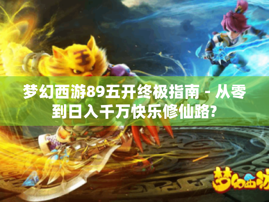 梦幻西游89五开终极指南 - 从零到日入千万快乐修仙路?