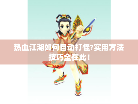 热血江湖如何自动打怪?实用方法技巧全在此！