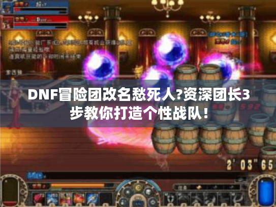 DNF冒险团改名愁死人?资深团长3步教你打造个性战队! DNF冒险团改名愁死人?资深团长3步教你打造个性战队!