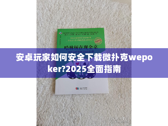 安卓玩家如何安全下载微扑克wepoker?2025全面指南 安卓玩家如何安全下载微扑克wepoker?2025全面指南