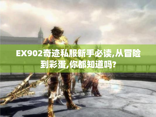 EX902奇迹私服新手必读,从冒险到彩蛋,你都知道吗?