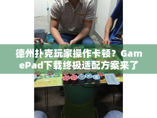 德州扑克玩家操作卡顿？GamePad下载终极适配方案来了