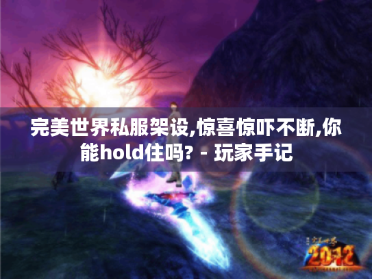完美世界私服架设,惊喜惊吓不断,你能hold住吗? - 玩家手记