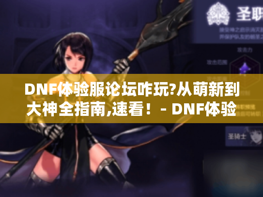 DNF体验服论坛咋玩?从萌新到大神全指南,速看！- DNF体验服论坛