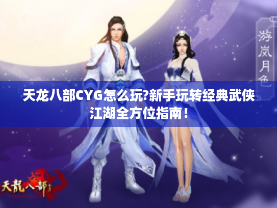 天龙八部CYG怎么玩?新手玩转经典武侠江湖全方位指南! 天龙八部CYG怎么玩?新手玩转经典武侠江湖全方位指南!