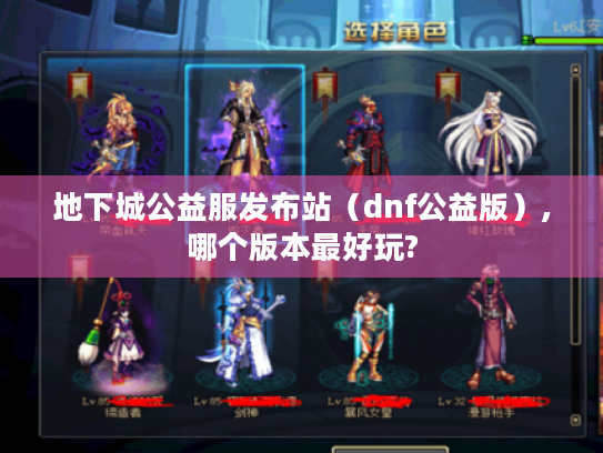 地下城公益服发布站（dnf公益版）,哪个版本最好玩?