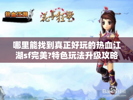 哪里能找到真正好玩的热血江湖sf完美?特色玩法升级攻略全揭秘! 哪里能找到真正好玩的热血江湖sf完美?特色玩法升级攻略全揭秘!